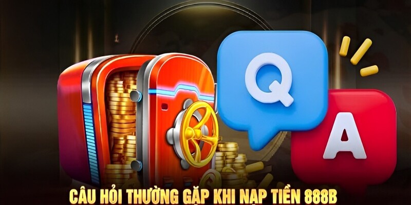 Hỏi đáp những vấn đề xoay quanh nạp tiền 888B